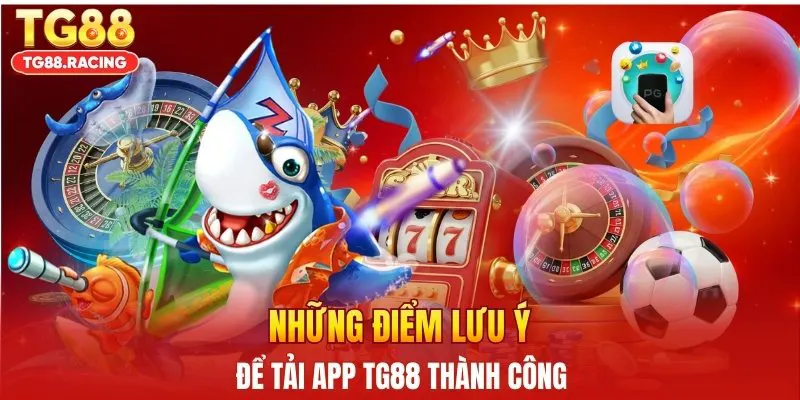 Những điểm lưu ý để tải app TG88 thành công