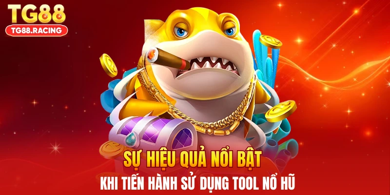 Sự hiệu quả nổi bật khi tiến hành sử dụng tool nổ hũ